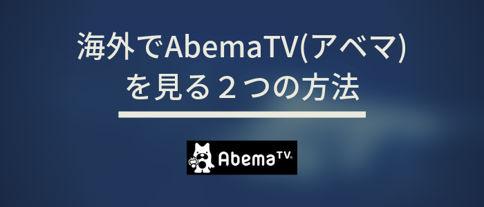 海外でAbemaTV(アベマ)を見る2つの方法