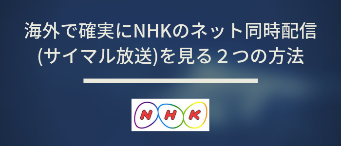 海外でNHKのネット同時配信(サイマル放送)を見る方法 どこでもVPN