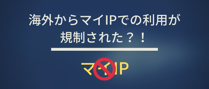 海外からマイIPでの利用が規制された?!